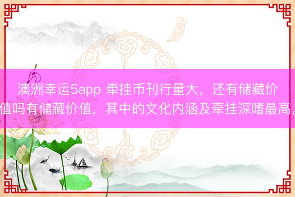 澳洲幸運(yùn)5app 牽掛幣刊行量大,還有儲(chǔ)藏價(jià)值嗎有儲(chǔ)藏價(jià)值,其中的文化內(nèi)涵及牽掛深嗜最高。