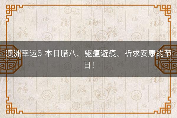 澳洲幸運5 本日臘八,驅(qū)瘟避疫、祈求安康的節(jié)日!