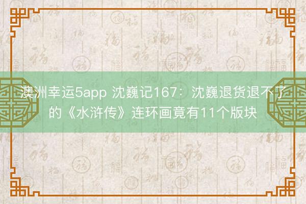澳洲幸運(yùn)5app 沈巍記167:沈巍退貨退不了的《水滸傳》連環(huán)畫竟有11個版塊