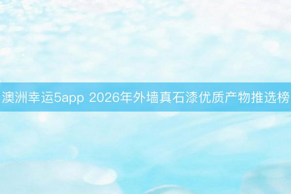澳洲幸運5app 2026年外墻真石漆優質產物推選榜