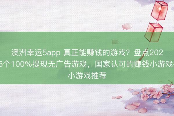 澳洲幸運5app 真正能賺錢的游戲?盤點2026年5個100%提現(xiàn)無廣告游戲,國家認可的賺錢小游戲推薦