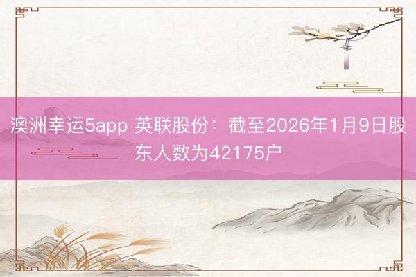 澳洲幸運5app 英聯股份:截至2026年1月9日股東人數為42175戶