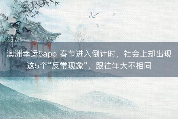 澳洲幸運5app 春節(jié)進入倒計時,社會上卻出現(xiàn)這5個“反常現(xiàn)象”,跟往年大不相同