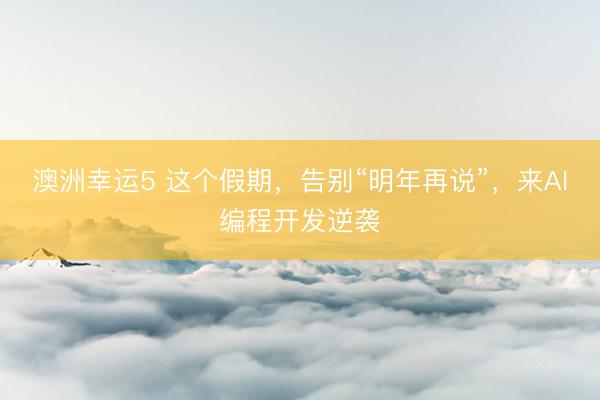 澳洲幸運5 這個假期，告別“明年再說”，<a href=