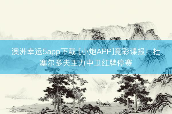澳洲幸運(yùn)5app下載 [小炮APP]競彩諜報(bào)：杜塞爾多夫主力中衛(wèi)紅牌停賽